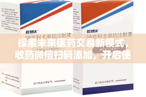 湛江探索未来医药交易新模式，收药微信扫码添加，开启便捷新体验