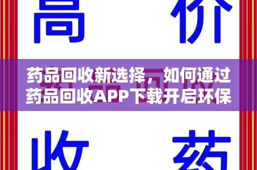 湛江药品回收新选择，如何通过药品回收APP下载开启环保生活