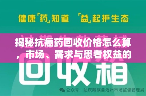 湛江揭秘抗癌药回收价格怎么算，市场、需求与患者权益的平衡之道