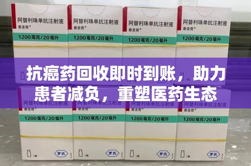 湛江抗癌药回收即时到账，助力患者减负，重塑医药生态