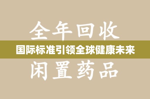 湛江国际标准引领全球健康未来