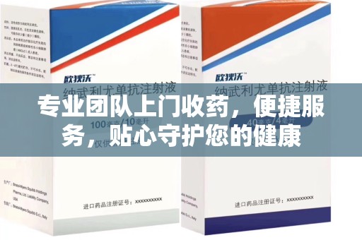 湛江专业团队上门收药，便捷服务，贴心守护您的健康