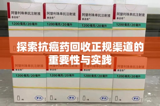 湛江探索抗癌药回收正规渠道的重要性与实践