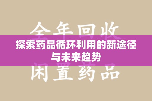 湛江探索药品循环利用的新途径与未来趋势
