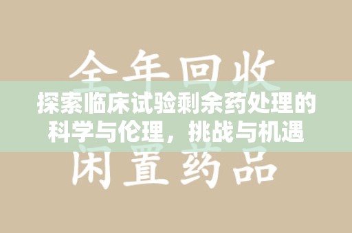 湛江探索临床试验剩余药处理的科学与伦理，挑战与机遇