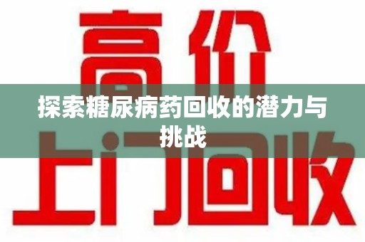 湛江探索糖尿病药回收的潜力与挑战