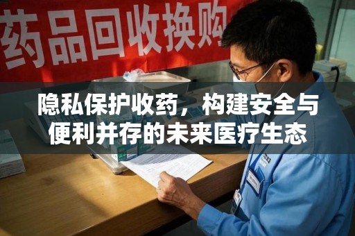 湛江隐私保护收药，构建安全与便利并存的未来医疗生态