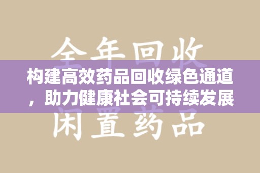 湛江构建高效药品回收绿色通道，助力健康社会可持续发展