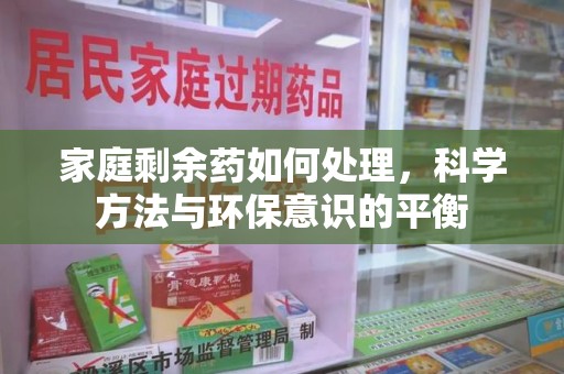 湛江家庭剩余药如何处理，科学方法与环保意识的平衡