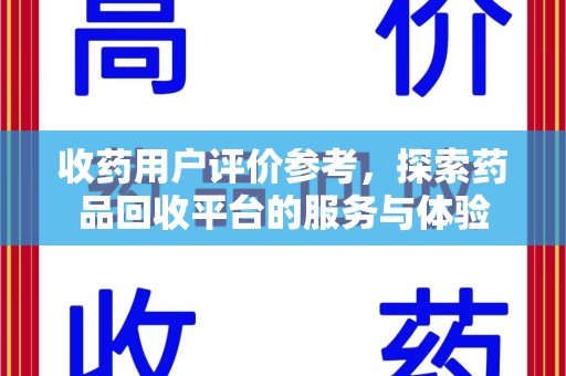湛江收药用户评价参考，探索药品回收平台的服务与体验