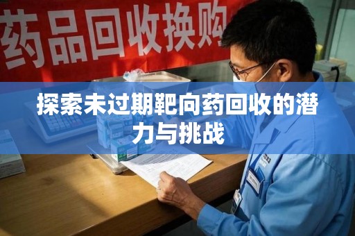 湛江探索未过期靶向药回收的潜力与挑战