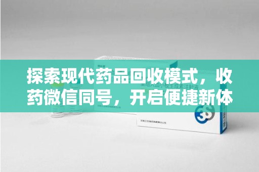 湛江探索现代药品回收模式，收药微信同号，开启便捷新体验