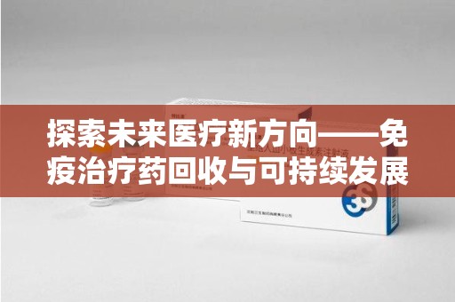 湛江探索未来医疗新方向——免疫治疗药回收与可持续发展的平衡