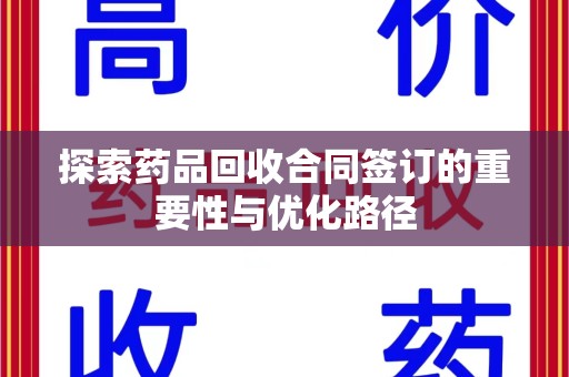 湛江探索药品回收合同签订的重要性与优化路径