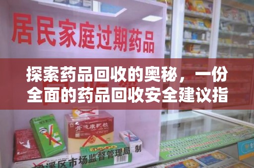 湛江探索药品回收的奥秘，一份全面的药品回收安全建议指南