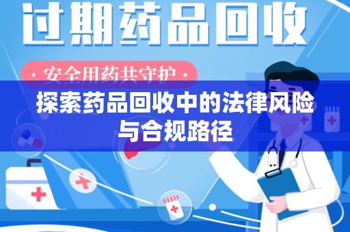 湛江探索药品回收中的法律风险与合规路径