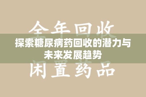 湛江探索糖尿病药回收的潜力与未来发展趋势