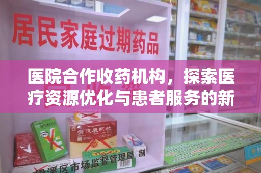 湛江医院合作收药机构，探索医疗资源优化与患者服务的新路径