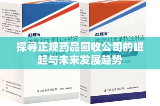 湛江探寻正规药品回收公司的崛起与未来发展趋势