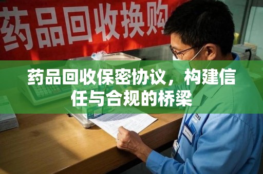 湛江药品回收保密协议，构建信任与合规的桥梁