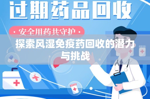 湛江探索风湿免疫药回收的潜力与挑战