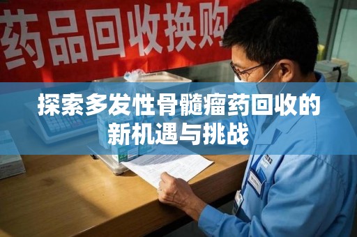 湛江探索多发性骨髓瘤药回收的新机遇与挑战
