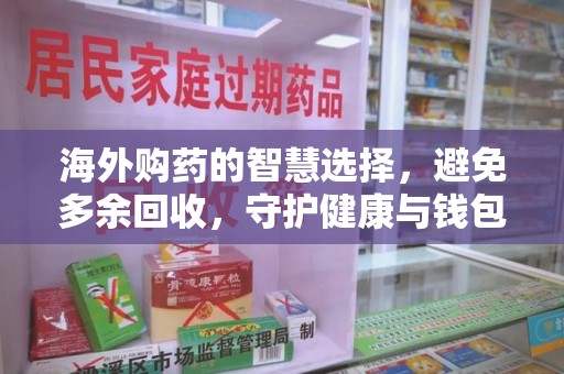 湛江海外购药的智慧选择，避免多余回收，守护健康与钱包