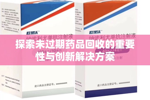 湛江探索未过期药品回收的重要性与创新解决方案