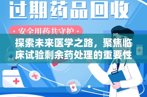 湛江探索未来医学之路，聚焦临床试验剩余药处理的重要性与挑战