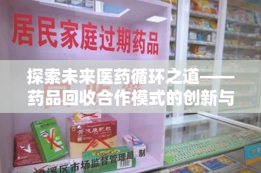 湛江探索未来医药循环之道——药品回收合作模式的创新与实践
