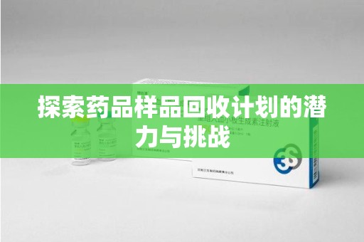 湛江探索药品样品回收计划的潜力与挑战