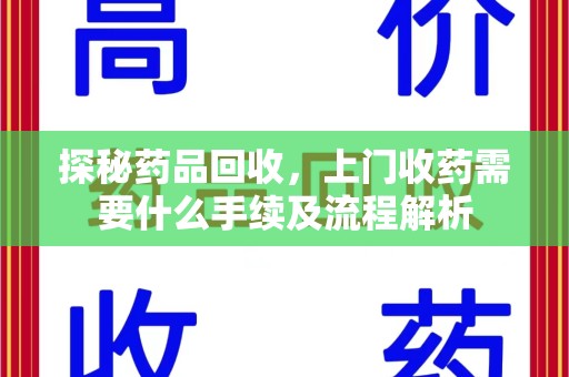 湛江探秘药品回收，上门收药需要什么手续及流程解析