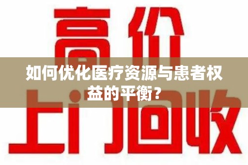 湛江如何优化医疗资源与患者权益的平衡？