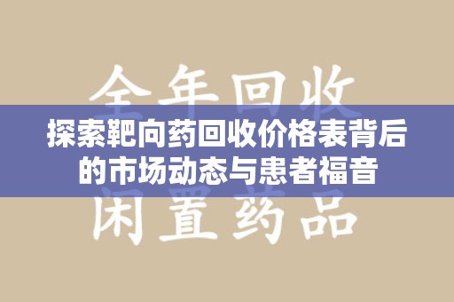 湛江探索靶向药回收价格表背后的市场动态与患者福音