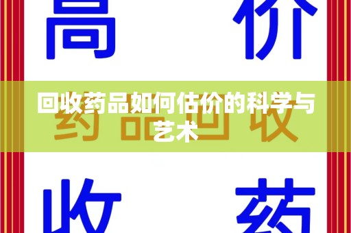 湛江回收药品如何估价的科学与艺术