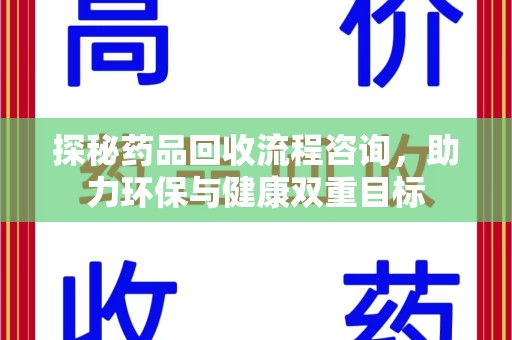 湛江探秘药品回收流程咨询，助力环保与健康双重目标