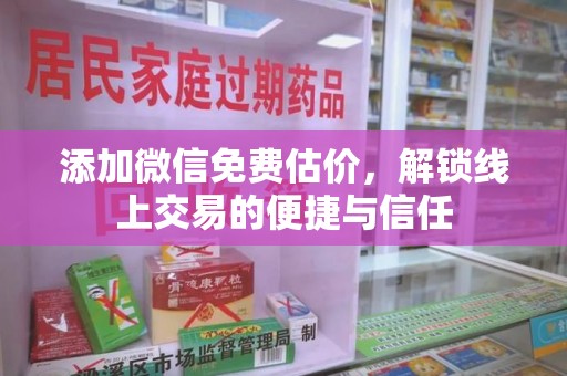 湛江添加微信免费估价，解锁线上交易的便捷与信任