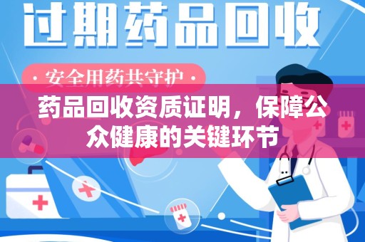 湛江药品回收资质证明，保障公众健康的关键环节