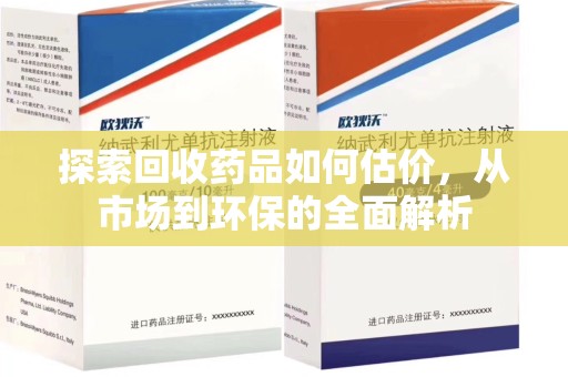 湛江探索回收药品如何估价，从市场到环保的全面解析