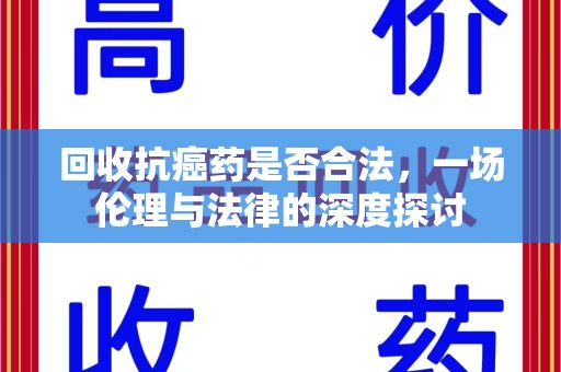 湛江回收抗癌药是否合法，一场伦理与法律的深度探讨