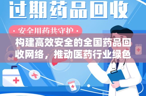 湛江构建高效安全的全国药品回收网络，推动医药行业绿色循环发展