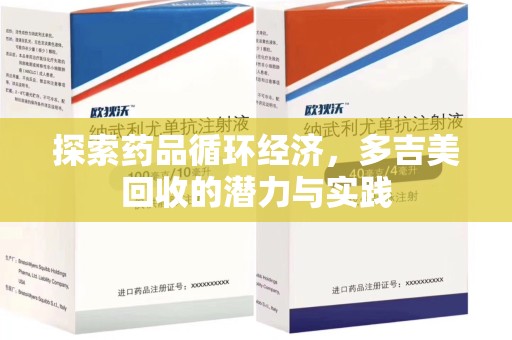 湛江探索药品循环经济，多吉美回收的潜力与实践