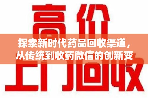 湛江探索新时代药品回收渠道，从传统到收药微信的创新变革