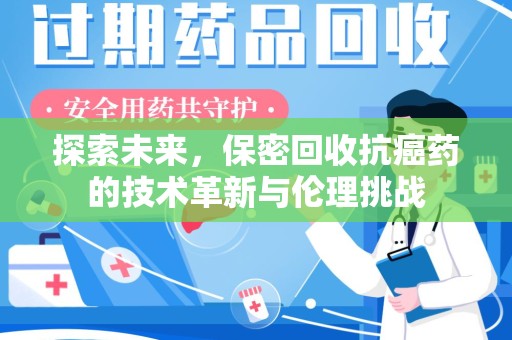 湛江探索未来，保密回收抗癌药的技术革新与伦理挑战