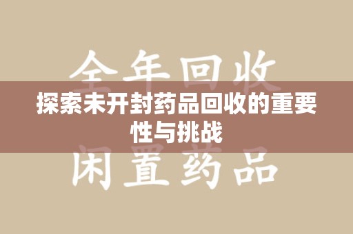 湛江探索未开封药品回收的重要性与挑战