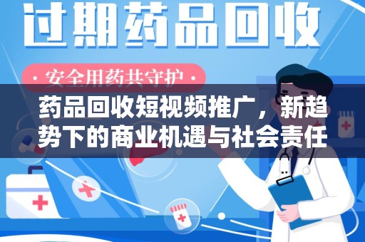 湛江药品回收短视频推广，新趋势下的商业机遇与社会责任