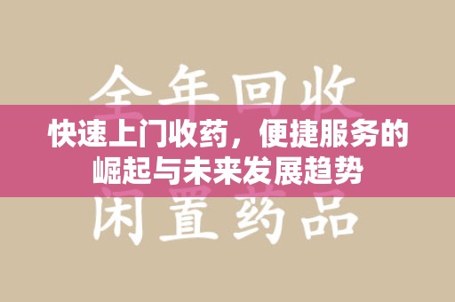 湛江快速上门收药，便捷服务的崛起与未来发展趋势