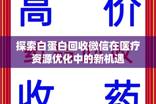 湛江探索白蛋白回收微信在医疗资源优化中的新机遇