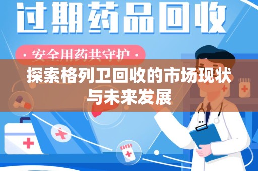 湛江探索格列卫回收的市场现状与未来发展