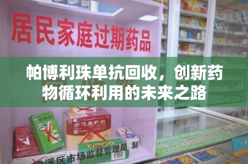 湛江帕博利珠单抗回收，创新药物循环利用的未来之路